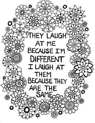 Adult coloring page with the thought-provoking quote 'THEY LAUGH AT ME BECAUSE I'M DIFFERENT I LAUGH AT THEM BECAUSE THEY ARE THE SAME' encircled by a wreath of various mandala flowers. The message is printed in bold, clear letters and is framed by a rich array of floral patterns, symbolizing individuality and the beauty of being unique. Free coloring page :: YouColor