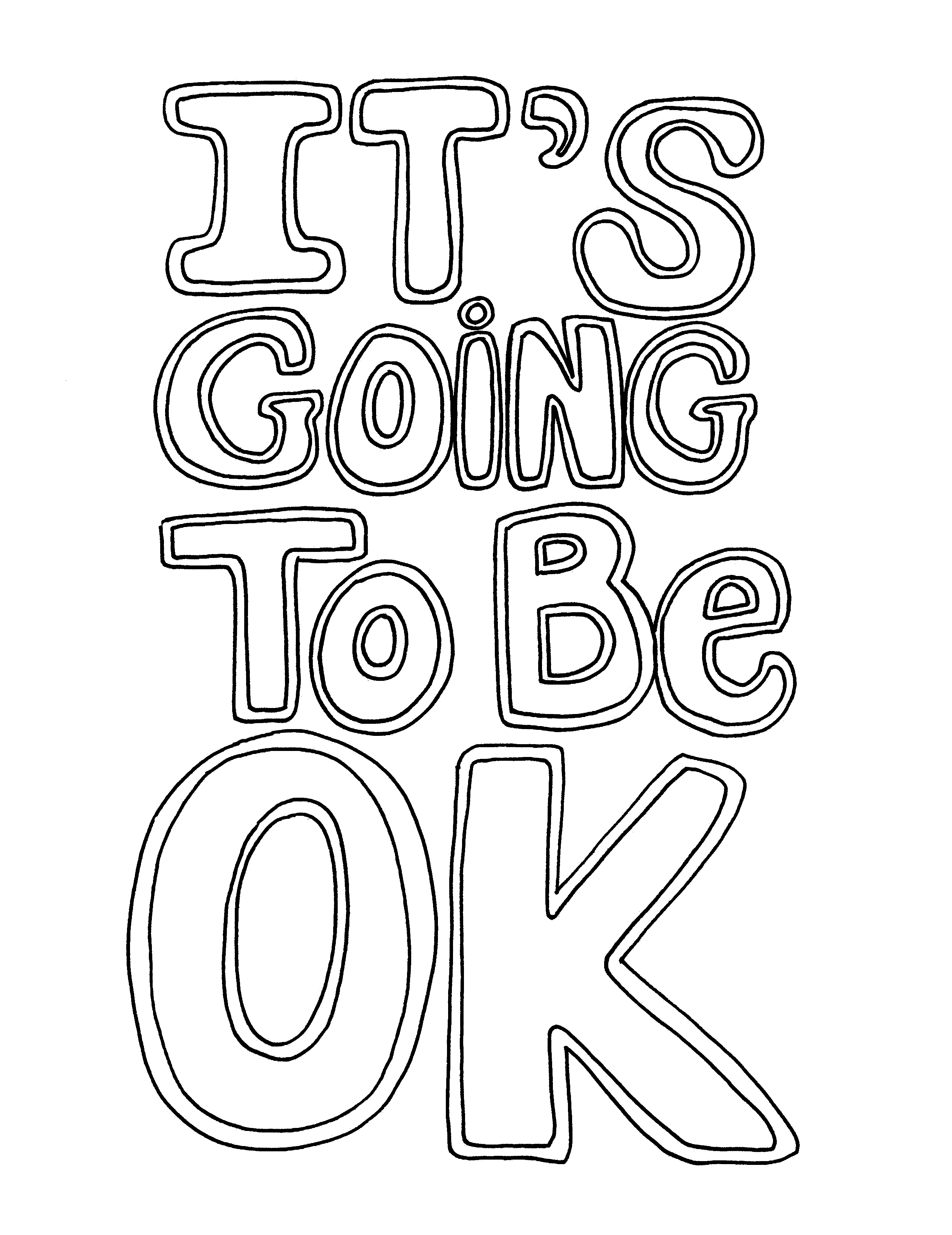 Coloring page featuring the comforting phrase 'IT'S GOING TO BE OK' written in large, outlined, bubble letters ready to be colored. The letters have a double-line design, providing a bold and clear template for coloring enthusiasts looking to infuse the artwork with their own choice of hues, reflecting a message of support and reassurance. Free coloring page :: YouColor